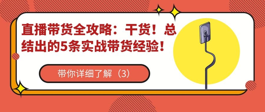 直播带货全攻略（三）：干货！总结出的5条实战带货经验！（3）