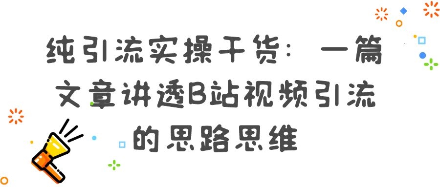 纯引流实操干货：一篇文章讲透B站视频引流的思路思维