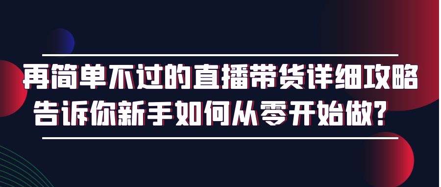 直播带货全攻略：再简单不过的直播带货详细攻略