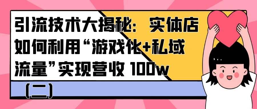 引流技术大揭秘：实体店如何利用“游戏化+私域流量”实现营收 100w（二）