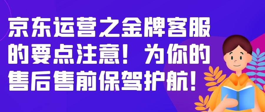 京东运营之金牌客服的要点注意：为你的售后售前保驾护航！
