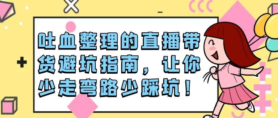 吐血整理的直播带货避坑指南，让你少走弯路少踩坑！