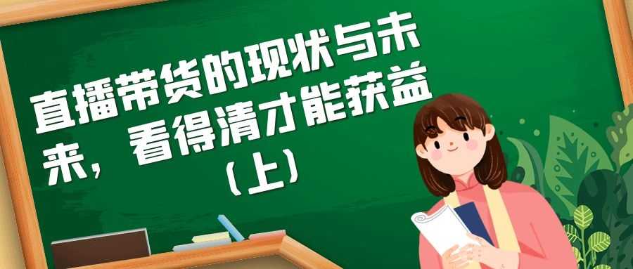 直播带货的现状与未来：看得清才能获益（上）