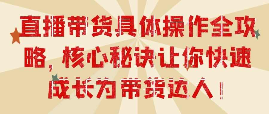 直播带货全攻略：直播带货具体操作全攻略