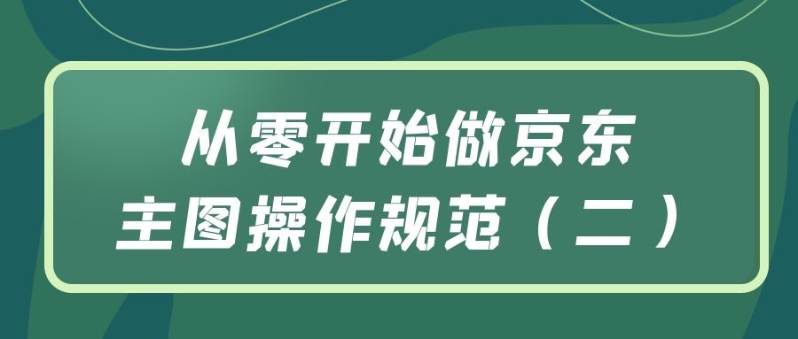 从零开始做京东：主图操作规范（二）