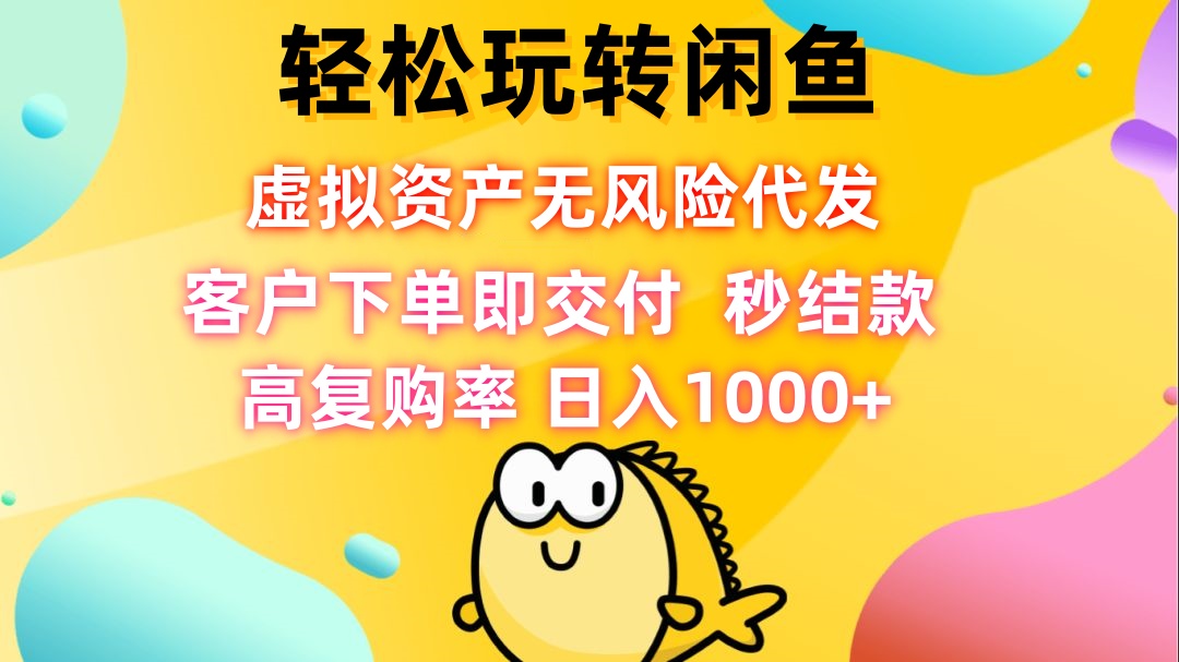 (9.29)轻松玩转闲鱼 虚拟资产无风险代发 客户下单即交付 秒结款 高复购率 日