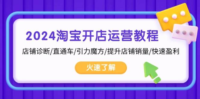 (11.13)2024淘宝开店运营教程：店铺诊断/直通车/引力魔方/提升店铺销量/快速盈利