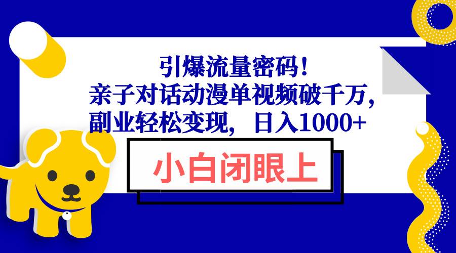 (1.14)引爆流量密码！亲子对话动漫单视频破千万，副业轻松变现，日入1000+