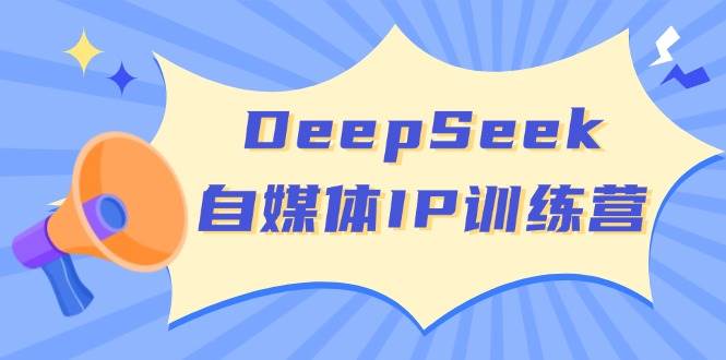 (3.15)DeepSeek自媒体IP训练营，掌握四位定位法 长板变现模型 开启自媒体新篇章