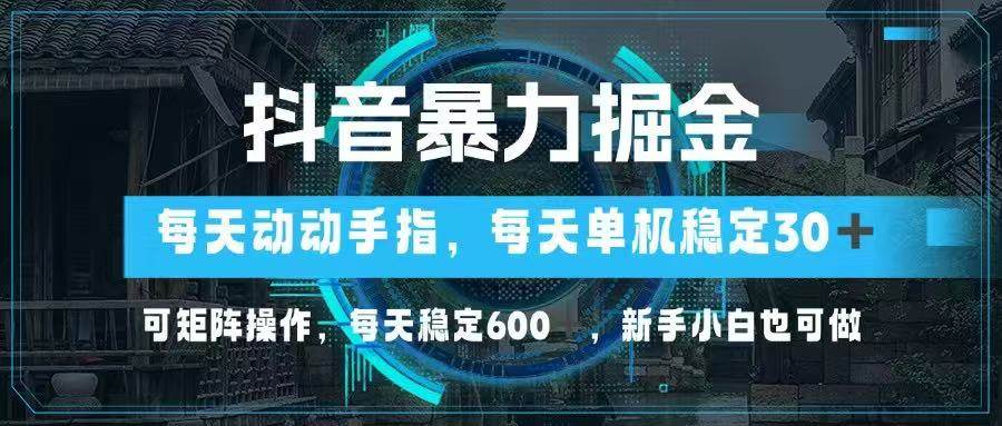(4.26)抖音暴力掘金，动动手指就可以，单机30+，可矩阵操作，每天稳定600+，