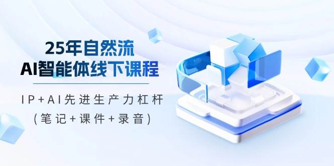 (5.6)25年自然流AI智能体线下课程，IP+AI先进生产力杠杆(笔记+课件+录音)