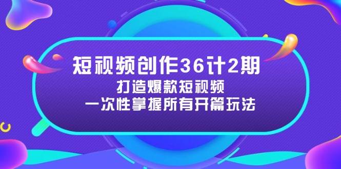 (5.6)短视频创作36计2期：打造爆款短视频所需的各类开篇技巧，提升视频吸引力