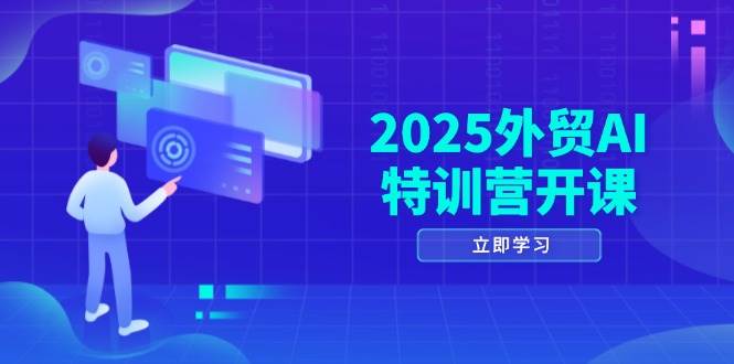 (5.5)2025外贸AI特训营开课：涵盖品牌选品/AI建站/主动/被动获客/社媒开发/等等
