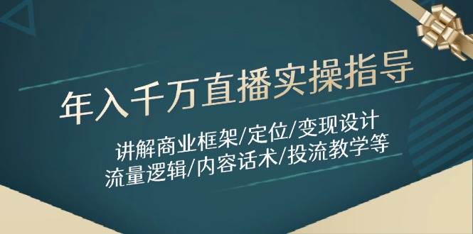 (5.6)年入千万直播实操指导：讲解商业框架/定位/变现设计/流量逻辑/内容话术/等