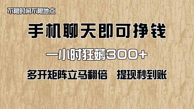 (5.6)手机聊天即可赚钱，一小时狂薅300+！多开矩阵立马翻倍，提现秒到账！（