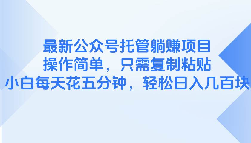 (5.6)最新公众号托管躺赚项目，操作简单，只需复制粘贴，小白每天花五分钟，