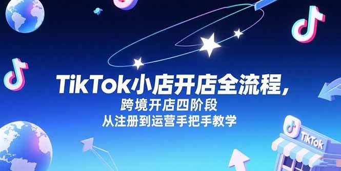 (7.4)TikTok小店开店全流程，跨境开店四阶段，从注册到运营手把手教学