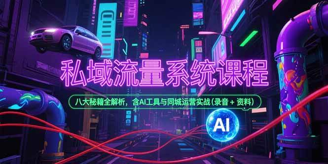 (7.4)私域流量系统课程，八大秘籍全解析，含AI工具与同城运营实战(录音+资料)